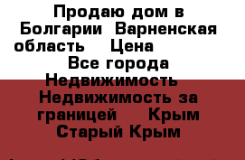 Продаю дом в Болгарии, Варненская область. › Цена ­ 62 000 - Все города Недвижимость » Недвижимость за границей   . Крым,Старый Крым